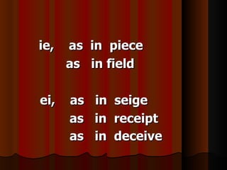 ie,   as in piece
      as in field

ei,   as   in   seige
      as   in   receipt
      as   in   deceive
 