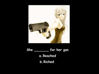 She _______ for her gun
a. Reached
b.Riched

 