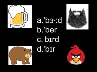 a.ˈbɝːd
b.ˈber
c.ˈbɪrd
d.ˈbɪr

 