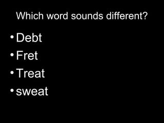 Which word sounds different?

• Debt
• Fret
• Treat
• sweat

 