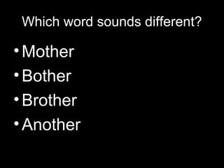 Which word sounds different?

• Mother
• Bother
• Brother
• Another

 