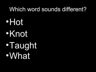Which word sounds different?

• Hot
• Knot
• Taught
• What

 