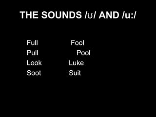 THE SOUNDS /ʊ / AND /u:/
Full
Pull
Look
Soot

Fool
Pool
Luke
Suit

 