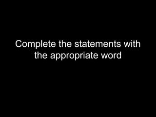 Complete the statements with
the appropriate word

 