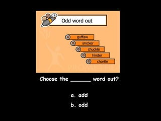 Choose the ______ word out?
a. add
b. odd

 