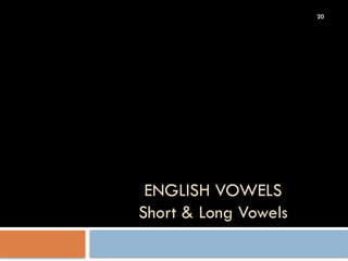 20
ENGLISH VOWELS
Short & Long Vowels
 