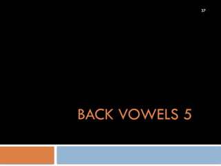 37
BACK VOWELS 5
 