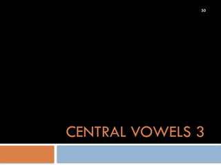 50
CENTRAL VOWELS 3
, , 
 