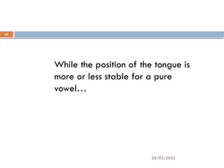 28/03/2025
60
While the position of the tongue is
more or less stable for a pure
vowel…
 