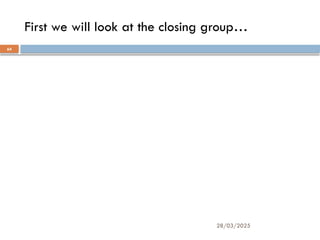 28/03/2025
64
First we will look at the closing group…
 