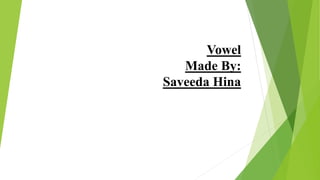 Vowel
Made By:
Saveeda Hina
 