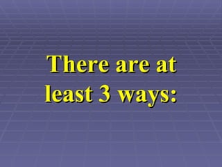 There are at least 3 ways: 