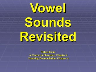 Vowel Sounds Revisited Taken from: A Course in Phonetics, Chapter 4 Teaching Pronunciation, Chapter 4 