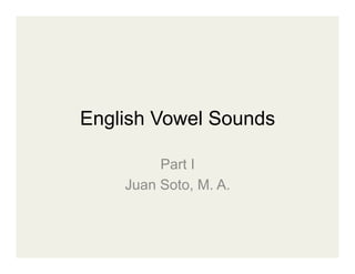 English Vowel Sounds

         Part I
    Juan Soto, M. A.
 