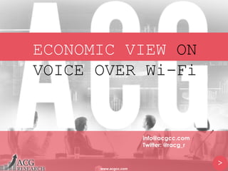ECONOMIC VIEW ON
VOICE OVER Wi-Fi
>
www.acgcc.com
info@acgcc.com
Twitter: @racg_r
 