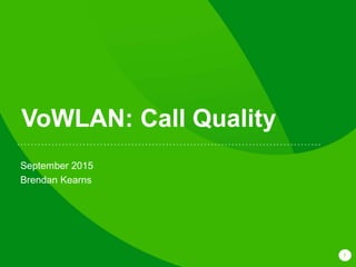 1
VoWLAN: Call Quality
September 2015
Brendan Kearns
 