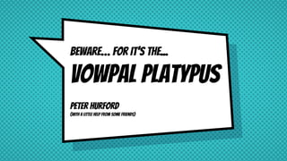 Beware… For It’S THE...
Vowpal platypus
Peter HurforD
(With a little help from some friends)
 