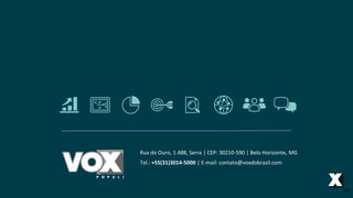 Rua do Ouro, 1.488, Serra | CEP: 30210-590 | Belo Horizonte, MG
Tel.: +55(31)3014-5000 | E-mail: contato@voxdobrasil.com
36
 