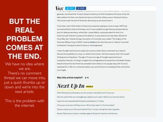 BUT THE
REAL
PROBLEM
COMES AT
THE END.
We have no idea where
we are.
There’s no comment
thread we can move into,
just a quick thumbs up or
down and we’re into the
next article.
This is the problem with
the internet.
 