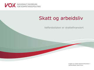 Laget av Oslo kemnerkontor i
samarbeid med Vox.
Skatt og arbeidsliv
Velferdsstaten er skattefinansiert
 