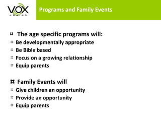 Programs and Family Events The age specific programs will:  Be developmentally appropriate  Be Bible based Focus on a growing relationship  Equip parents Family Events will Give children an opportunity Provide an opportunity Equip parents 