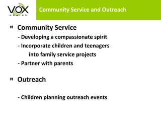 Community Service and Outreach Community Service - Developing a compassionate spirit  - Incorporate children and teenagers into family service projects  - Partner with parents Outreach - Children planning outreach events 