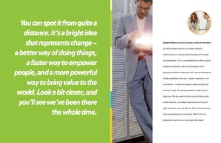 You can spot it from quite a
   distance. It’s a bright idea
    that represents change –      Applied Brilliance is how we honor a world of innovation.


                                  It’s about bringing value to our trusted clients by

a better way of doing things,     implementing and deploying leading-edge technologies



    a faster way to empower
                                  and applications. This is accomplished not without a good


                                  measure of squinting. After all, technology is full of


people, and a more powerful       big-impact decisions fueled by small, nuanced distinctions.


                                  It takes everything we’ve got – people, experience, and

    way to bring value to the     commitment – to spot the long-term value amongst the



 world. Look a bit closer, and
                                  short-term hype. But being perceptive is really just the


                                  beginning. We also need to be the consummate guides,


 you’ll see we’ve been there      trusted advisors, and skilled implementers to bring the


                                  right solutions to you now. We are VOX, and we’re proud

              the whole time.     to be considered part of your future. Which from our


                                  perspective, looks to be a very bright one indeed.
 