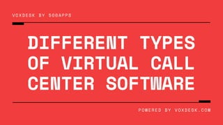 DIFFERENT TYPES
OF VIRTUAL CALL
CENTER SOFTWARE
VOXDESK BY 500APPS
POWERED BY VOXDESK.COM
 