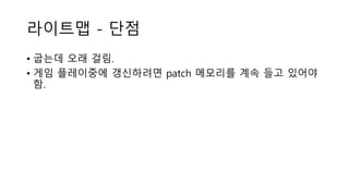 라이트맵 - 단점
• 굽는데 오래 걸림.
• 게임 플레이중에 갱신하려면 patch 메모리를 계속 들고 있어야
함.
 