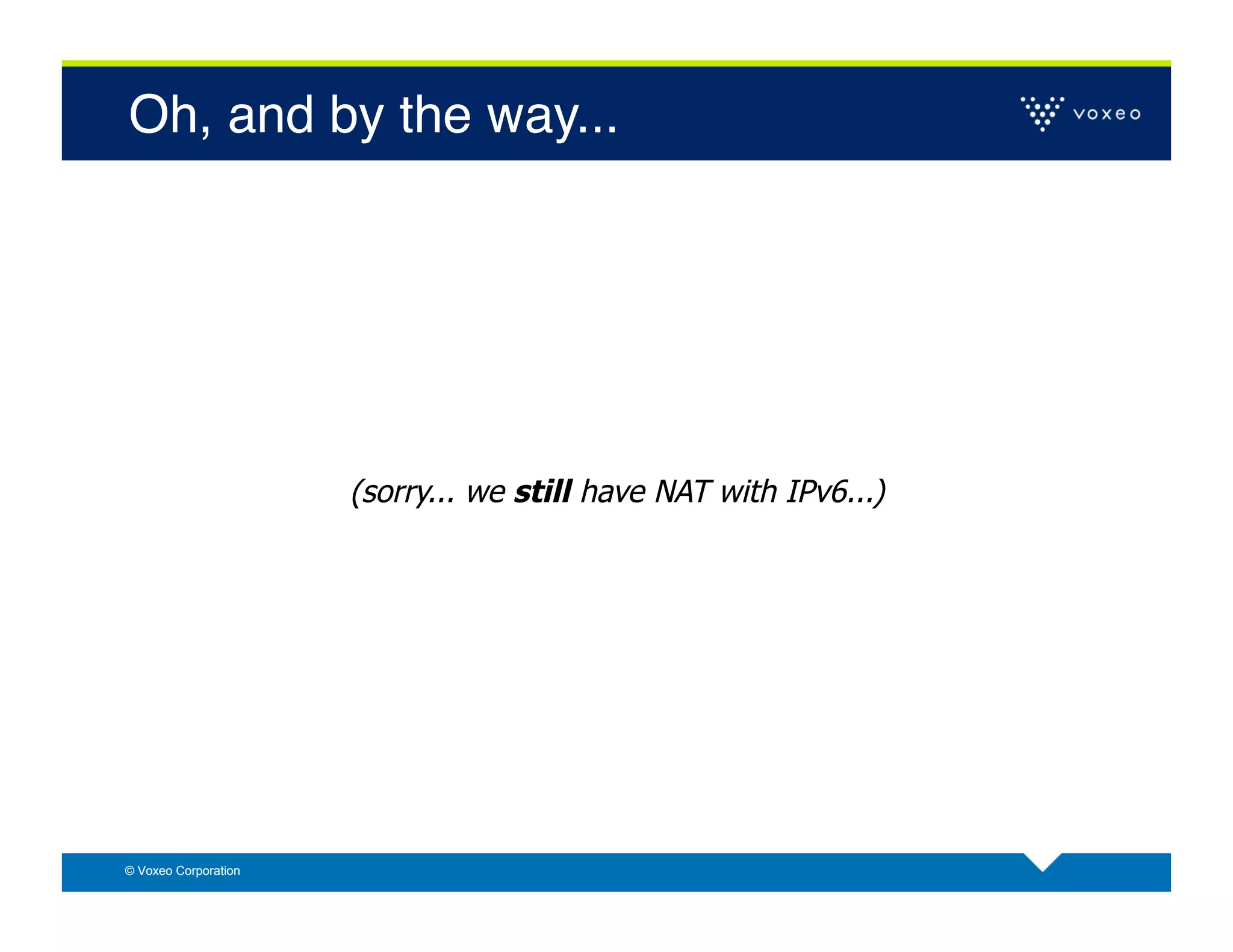 Oh, and by the way... !




                      (sorry... we still have NAT with IPv6...)




© Voxeo Corporation
 