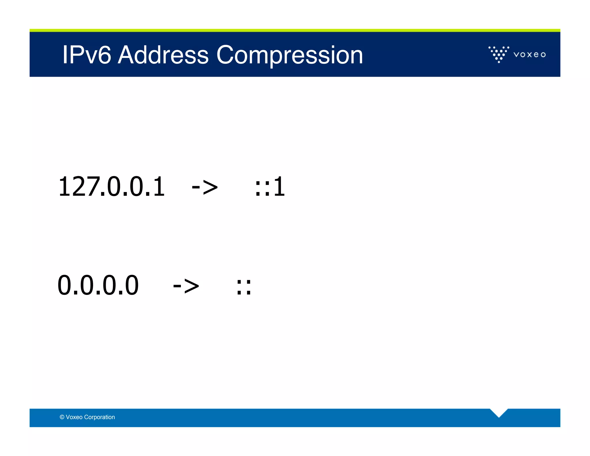 IPv6 Address Compression!




127.0.0.1 ->                ::1


0.0.0.0               ->   ::



© Voxeo Corporation
 