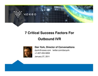7 Critical Success Factors For  
         Outbound IVR"

      Dan York, Director of Conversations"
      dyork@voxeo.com twitter.com/danyork!
      +1-407-455-5859!
      January 27, 2011!
 