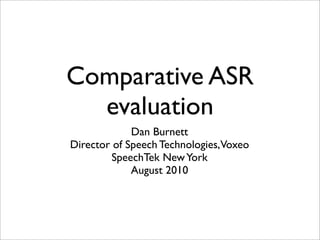 Comparative ASR
  evaluation
             Dan Burnett
Director of Speech Technologies, Voxeo
         SpeechTek New York
             August 2010
 