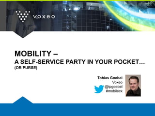 MOBILITY –
A SELF-SERVICE PARTY IN YOUR POCKET…
(OR PURSE)

                      Tobias Goebel
                              Voxeo
                          @tpgoebel
                          #mobilecx
 