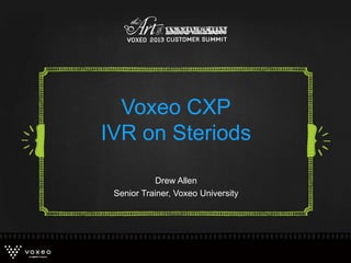 Drew Allen
Senior Trainer, Voxeo University
Voxeo CXP
IVR on Steriods
 