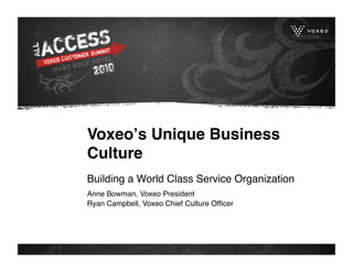 Voxeoʼs Unique Business
Culture
Building a World Class Service Organization
Anne Bowman, Voxeo President
Ryan Campbell, Voxeo Chief Culture Ofﬁcer
 