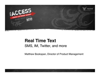 Real Time Text
SMS, IM, Twitter, and more

Matthew Bookspan, Director of Product Management 
 