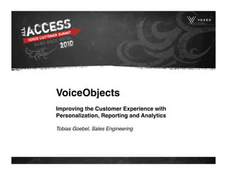 VoiceObjects  
Improving the Customer Experience with
Personalization, Reporting and Analytics 

Tobias Goebel, Sales Engineering
 