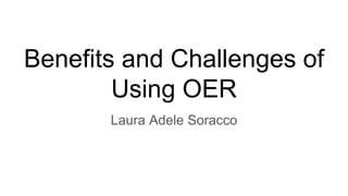 Benefits and Challenges of
Using OER
Laura Adele Soracco
 