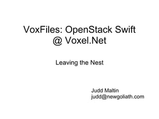 VoxFiles: OpenStack Swift @ Voxel.Net Leaving the Nest Judd Maltin [email_address] 