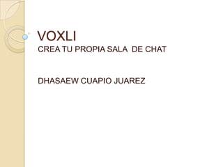 VOXLI CREA TU PROPIA SALA  DE CHAT DHASAEW CUAPIO JUAREZ 