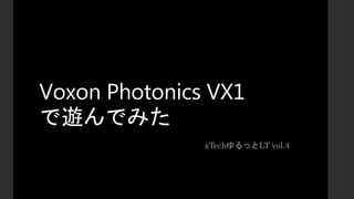 Voxon Photonics VX1
で遊んでみた
xTechゆるっとLT vol.4
 