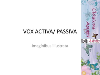 VOX ACTIVA/ PASSIVA
imaginibus illustrata
 