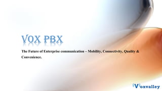 Vox PBX
The Future of Enterprise communication – Mobility, Connectivity, Quality &
Convenience.

 