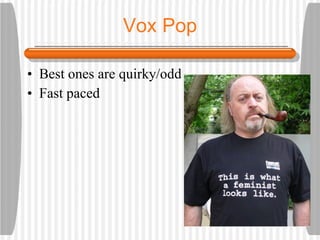 Vox Pop Best ones are quirky/odd Fast paced