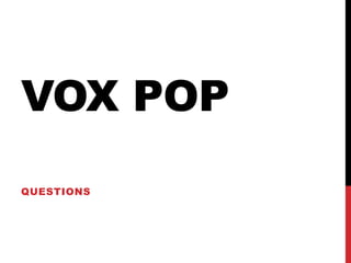 VOX POP
QUESTIONS
 