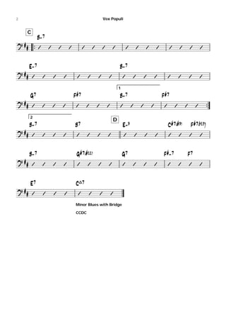 2                                                                Vox Populi


    C
             B-7
   
                                                                                                                             


       E-7                                                                 B-7
                                                                                                                             
 

                                                                           1

       G7                              F#7                                 B-7                                 F#7
 
                                                                                                                                

       2
                                                                       D
       B-7                             B7                                      E-9                                 C#7(#9)          F#7(b13]
                                                                                                                             
 


       B-7                              G#7(#11)                               G7                              F#-7                F7
                                                                                                                             
 


       E7                              C^7
                                                               
 

                                       Minor Blues with Bridge

                                       CCDC
 