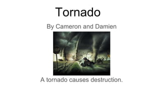 By Cameron and Damien
A tornado causes destruction.
Tornado
 