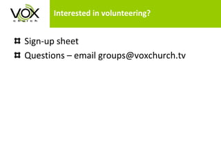 Interested in volunteering? Sign-up sheet Questions – email groups@voxchurch.tv 