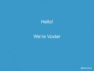 @kazoocon
Hello!
Dayton Turner
Lucas Bussey
Daniel Finke
 